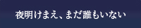 夜明けまえ、まだ誰もいない